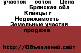 участок 10 соток  › Цена ­ 300 000 - Брянская обл., Клинцы г. Недвижимость » Земельные участки продажа   